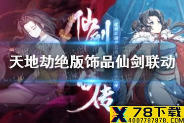 《天地劫》绝版饰品仙剑联动有哪些 绝版饰品仙剑联动介绍