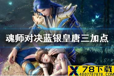 《斗罗大陆魂师对决》蓝银皇唐三加点 蓝银皇唐三怎么加点