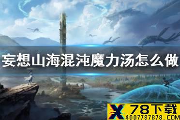 《妄想山海》混沌魔力汤怎么做 混沌魔力汤食谱介绍