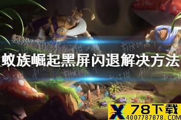《蚁族崛起》黑屏闪退怎么办 黑屏闪退解决方法