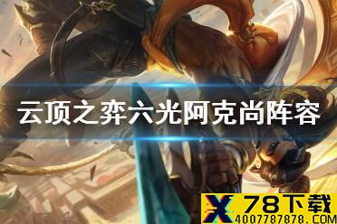 《云顶之弈手游》六光阿克尚阵容推荐 11.16六光阿克尚装备搭配