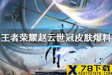 《王者荣耀》赵云世冠皮肤爆料 赵云淬星耀世曝光