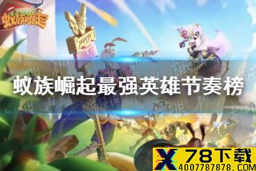 《蚁族崛起》最强英雄节奏榜 最强英雄排行榜