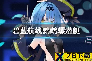 《碧蓝航线》迷雾之下复刻新船鹦鹉螺原型 新潜艇鹦鹉螺介绍