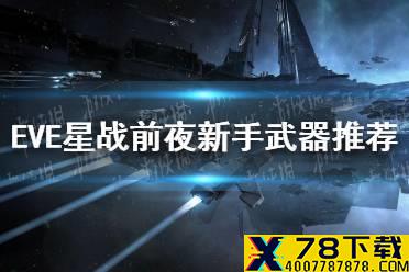 《EVE星战前夜》新手推荐使用武器 新手武器推荐