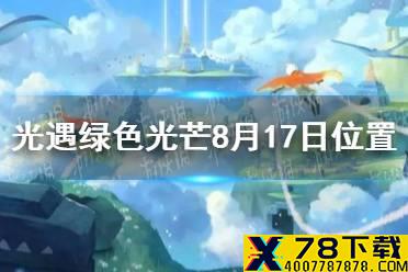 《光遇》收集绿色光芒任务怎么做8.17 绿色光芒8月17日位置