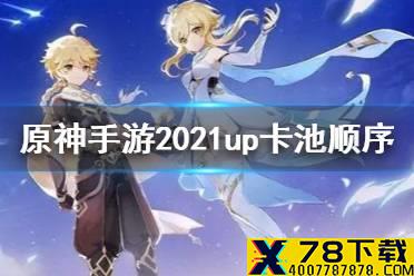 《原神手游》2021up卡池顺序 2021卡池时间表一览