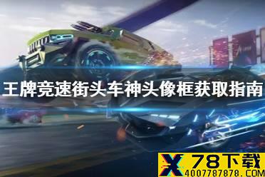 《王牌竞速》街头车神头像框怎么获得 街头车神头像框获取指南