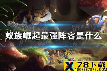 《蚁族崛起》最强阵容是什么 最强阵容介绍