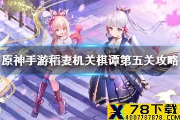 《原神手游》稻妻机关棋谭第五关攻略 稻妻机关棋谭燕双来怎么过