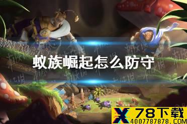 《蚁族崛起》怎么防守 防守玩法攻略