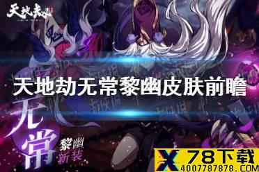 《天地劫》无常黎幽皮肤现在怎么样 无常黎幽皮肤前瞻