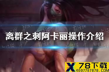 《英雄联盟手游》离群之刺阿卡丽怎么操作 离群之刺阿卡丽操作介绍