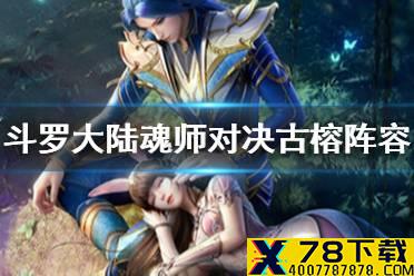 《斗罗大陆魂师对决》古榕阵容推荐 古榕阵容搭配