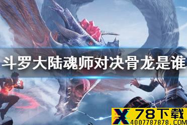 《斗罗大陆魂师对决》骨龙是谁 骨龙介绍