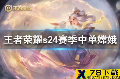 《王者荣耀》s24赛季中单嫦娥怎么玩 s24赛季中单嫦娥玩法攻略