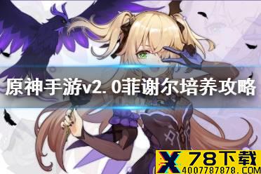 《原神手游》v2.0菲谢尔怎么培养 v2.0菲谢尔培养攻略