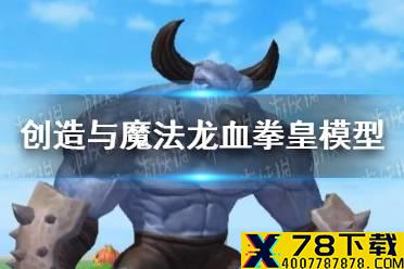 《创造与魔法》龙血拳皇模型怎么样 龙血拳皇模型预览