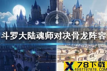 《斗罗大陆魂师对决》骨龙阵容搭配 骨龙阵容推荐
