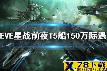 《EVE星战前夜》T5船150万际遇怎么打 T5船150万际遇攻略