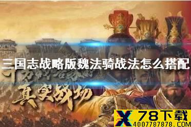 《三国志战略版》魏法骑战法怎么搭配 魏法骑战法搭配推荐