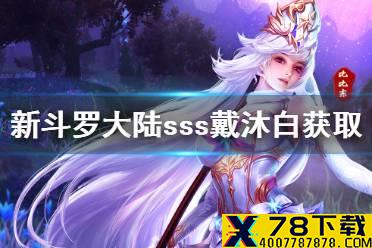 《新斗罗大陆》sss戴沐白怎么获得 sss戴沐白获取方法