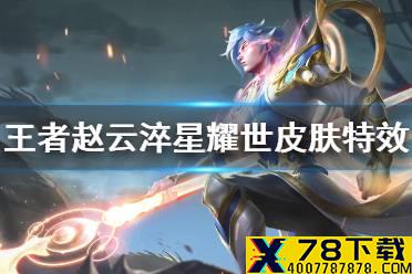 《王者荣耀》赵云世冠皮肤特效怎么样 赵云淬星耀世皮肤特效展示