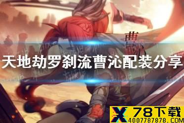 《天地劫》罗刹流曹沁配装怎么样 罗刹流曹沁配装分享