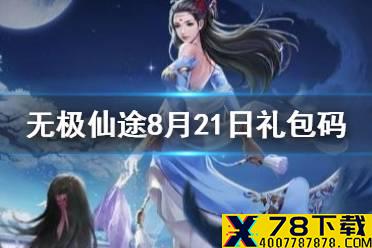 《无极仙途》8月21日礼包码是什么 8月21日礼包码介绍