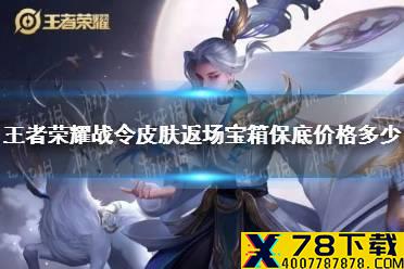 《王者荣耀》战令皮肤返场宝箱保底价格多少 战令皮肤返场宝箱价格