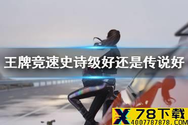《王牌竞速》史诗级好还是传说好 车辆稀有度对比