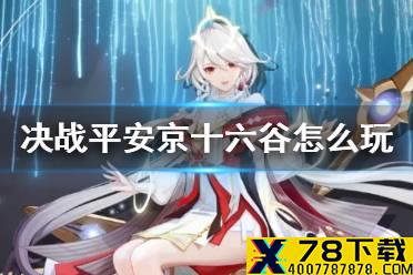 《决战平安京》十六谷怎么玩 原创式神十六谷连招技巧玩法攻略