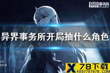 《异界事务所》开局抽什么角色 开局抽卡角色推荐