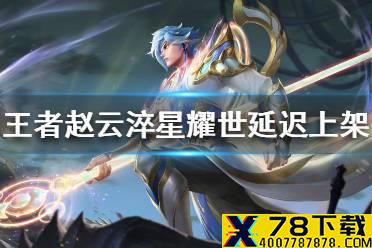 《王者荣耀》赵云淬星耀世延迟上架 赵云淬星耀世上架时间推迟