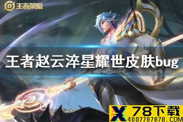 《王者荣耀》赵云淬星耀世皮肤bug 赵云淬星耀世皮肤bug汇总