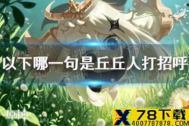 以下哪一句是丘丘人打招呼的常用语《原神手游》派蒙答题第四期答案分享