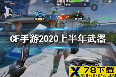 《CF手游》2020上半年武器 哪把排位武器不是在2020上半年排位赛中获得的