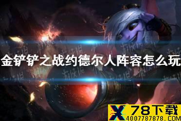 《金铲铲之战》约德尔人阵容怎么玩 s1约德尔人阵容推荐