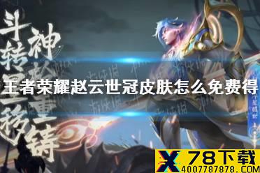 《王者荣耀》赵云世冠皮肤怎么免费得 赵云淬星耀世免费获得