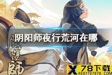 《阴阳师》夜行荒河在哪 夜行荒河活动入口