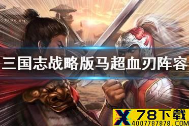 《三国志战略版》血刃争锋马超阵容搭配 马超血刃阵容推荐