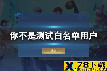 王者荣耀体验服你不是测试白名单用户怎么回事 你不是测试白名单用户解决办法