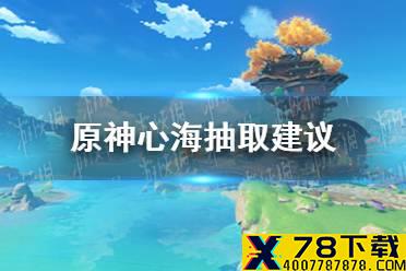 《原神手游》心海值得抽吗 心海抽取建议