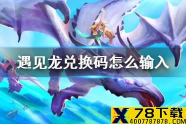 《遇见龙》兑换码怎么输入 兑换码使用方法