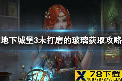《地下城堡3魂之诗》未打磨的玻璃怎么获取 未打磨的玻璃获取攻略
