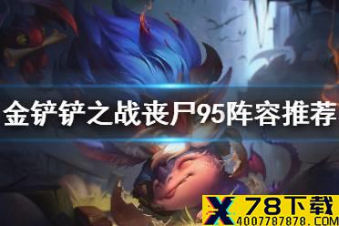 《金铲铲之战》丧尸95阵容推荐 1.21大头主c丧尸95阵容怎么玩