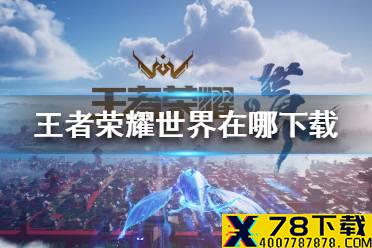 《王者荣耀世界》在哪下载 王者荣耀世界下载地址分享