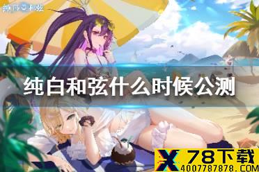《纯白和弦》什么时候公测 纯白和弦公测时间介绍