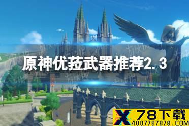 《原神》优菈武器推荐2.3 优菈武器选什么好