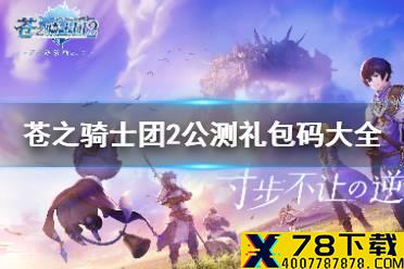 《苍之骑士团2》公测礼包码有哪些 苍之骑士团2公测礼包码大全